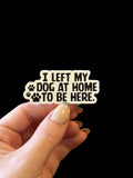 I left my dog home to be here sticker