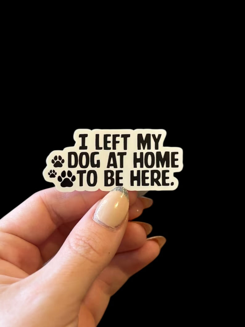 I left my dog home to be here sticker