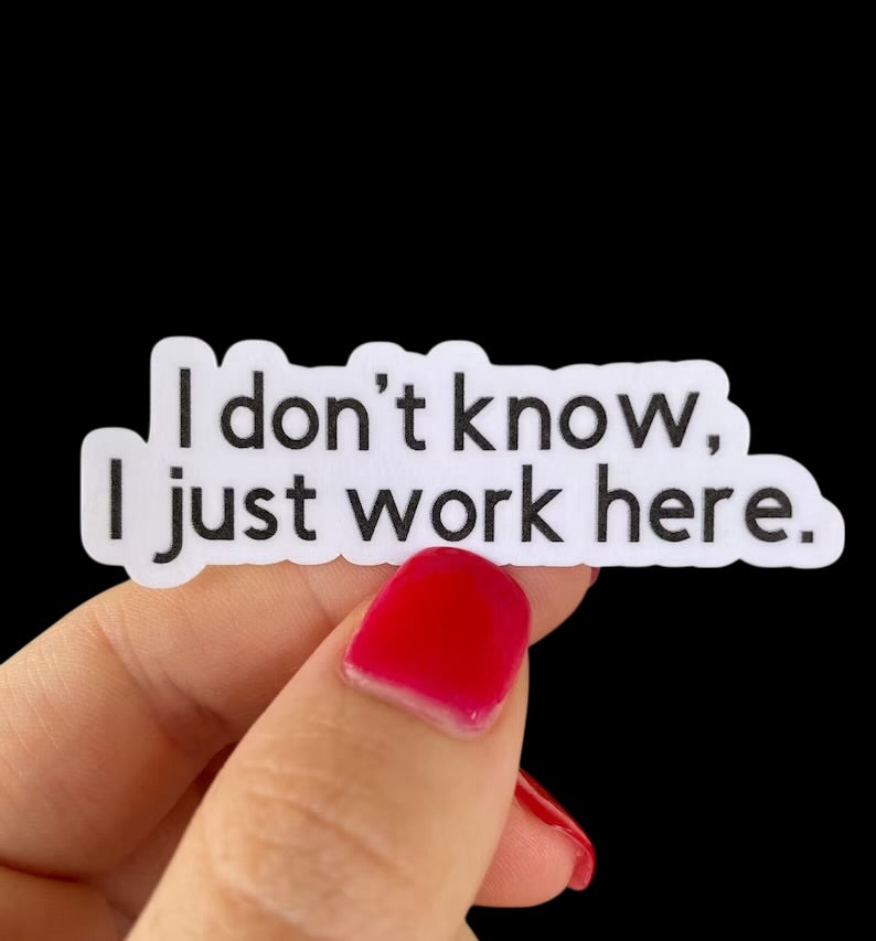 idk, I just work here sticker