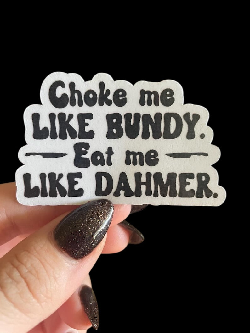 choke me like bundy, eat me like dahmer sticker