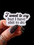 I want to cry, but I have shit to do sticker